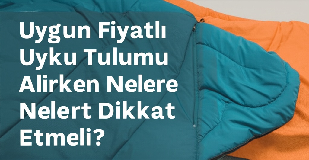 Uygun Fiyatlı Uyku Tulumu Alırken Nelere Dikkat Etmeli?
